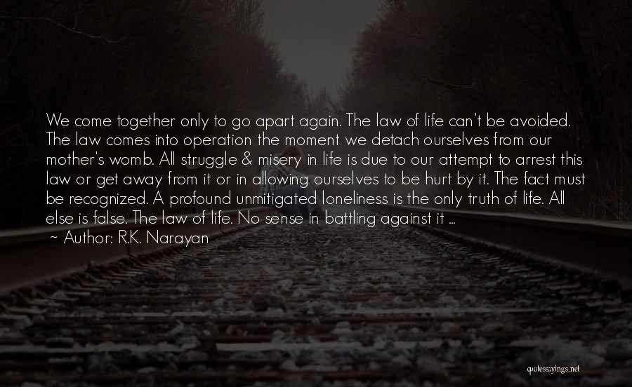 R.K. Narayan Quotes: We Come Together Only To Go Apart Again. The Law Of Life Can't Be Avoided. The Law Comes Into Operation
