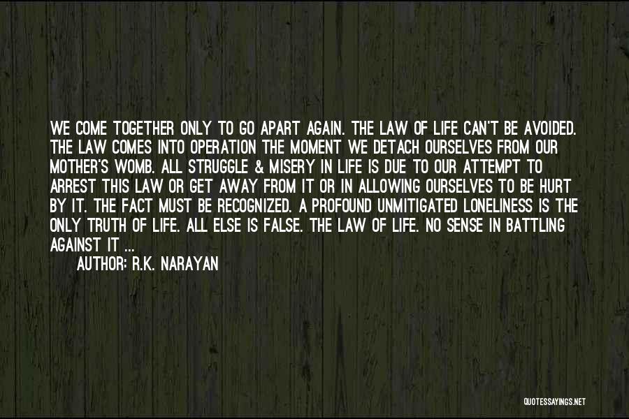 R.K. Narayan Quotes: We Come Together Only To Go Apart Again. The Law Of Life Can't Be Avoided. The Law Comes Into Operation