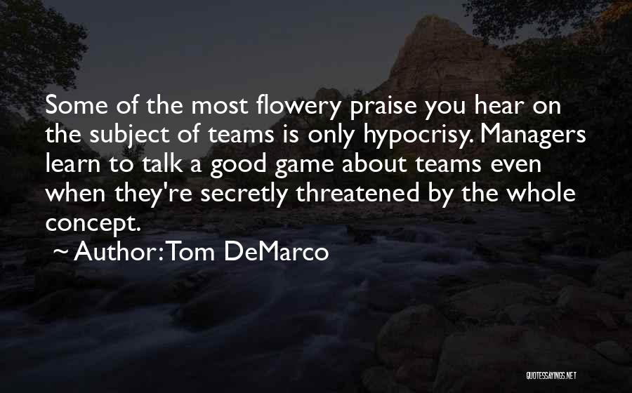 Tom DeMarco Quotes: Some Of The Most Flowery Praise You Hear On The Subject Of Teams Is Only Hypocrisy. Managers Learn To Talk