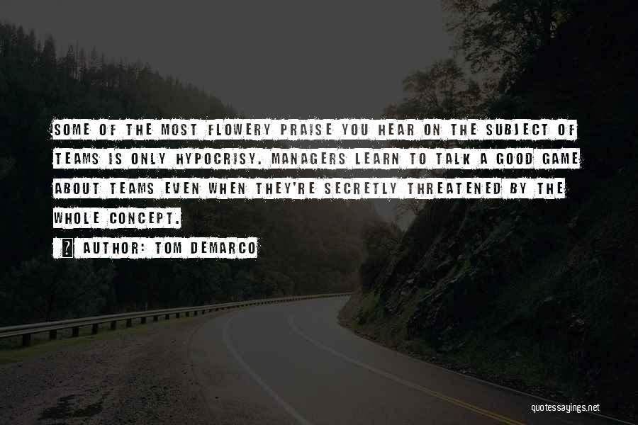 Tom DeMarco Quotes: Some Of The Most Flowery Praise You Hear On The Subject Of Teams Is Only Hypocrisy. Managers Learn To Talk