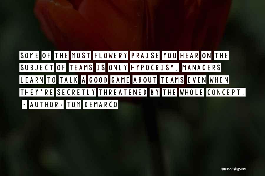 Tom DeMarco Quotes: Some Of The Most Flowery Praise You Hear On The Subject Of Teams Is Only Hypocrisy. Managers Learn To Talk