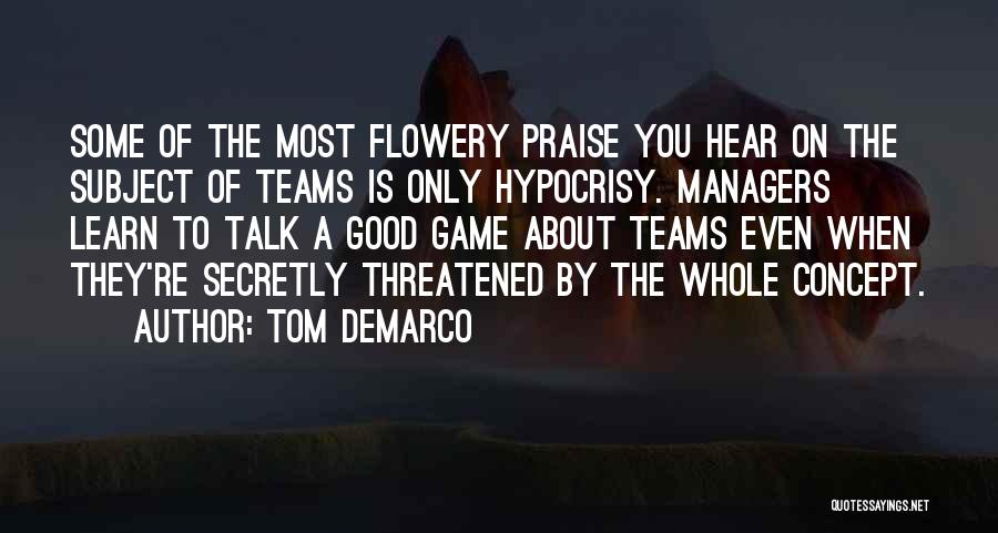 Tom DeMarco Quotes: Some Of The Most Flowery Praise You Hear On The Subject Of Teams Is Only Hypocrisy. Managers Learn To Talk