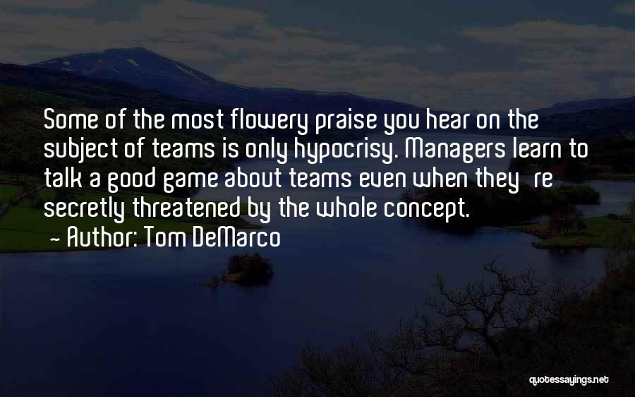 Tom DeMarco Quotes: Some Of The Most Flowery Praise You Hear On The Subject Of Teams Is Only Hypocrisy. Managers Learn To Talk