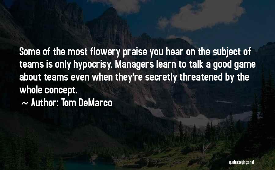Tom DeMarco Quotes: Some Of The Most Flowery Praise You Hear On The Subject Of Teams Is Only Hypocrisy. Managers Learn To Talk