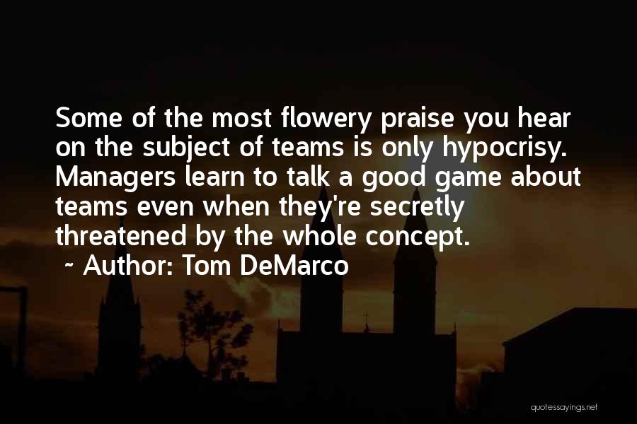 Tom DeMarco Quotes: Some Of The Most Flowery Praise You Hear On The Subject Of Teams Is Only Hypocrisy. Managers Learn To Talk