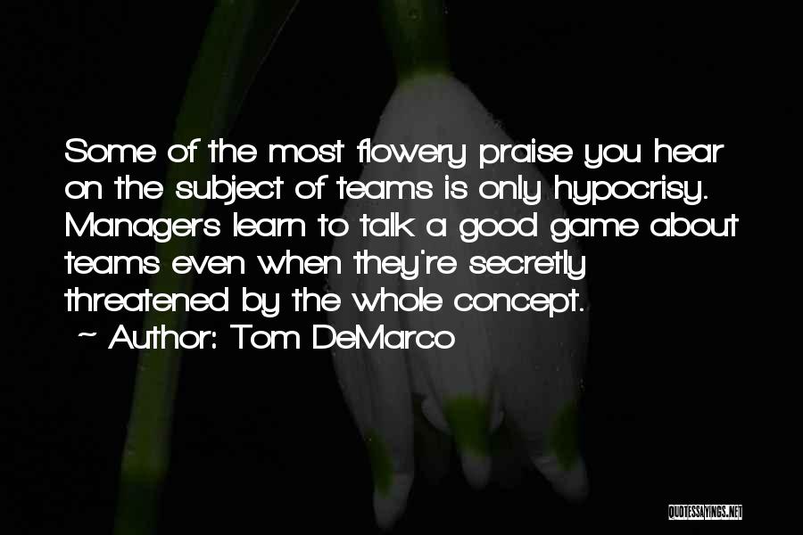 Tom DeMarco Quotes: Some Of The Most Flowery Praise You Hear On The Subject Of Teams Is Only Hypocrisy. Managers Learn To Talk