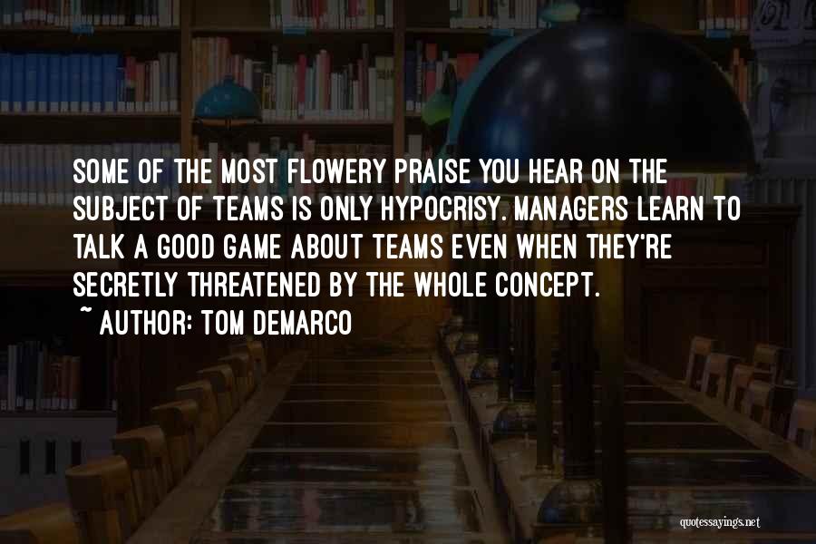 Tom DeMarco Quotes: Some Of The Most Flowery Praise You Hear On The Subject Of Teams Is Only Hypocrisy. Managers Learn To Talk