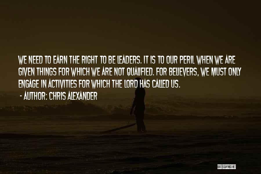 Chris Alexander Quotes: We Need To Earn The Right To Be Leaders. It Is To Our Peril When We Are Given Things For