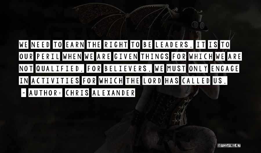 Chris Alexander Quotes: We Need To Earn The Right To Be Leaders. It Is To Our Peril When We Are Given Things For