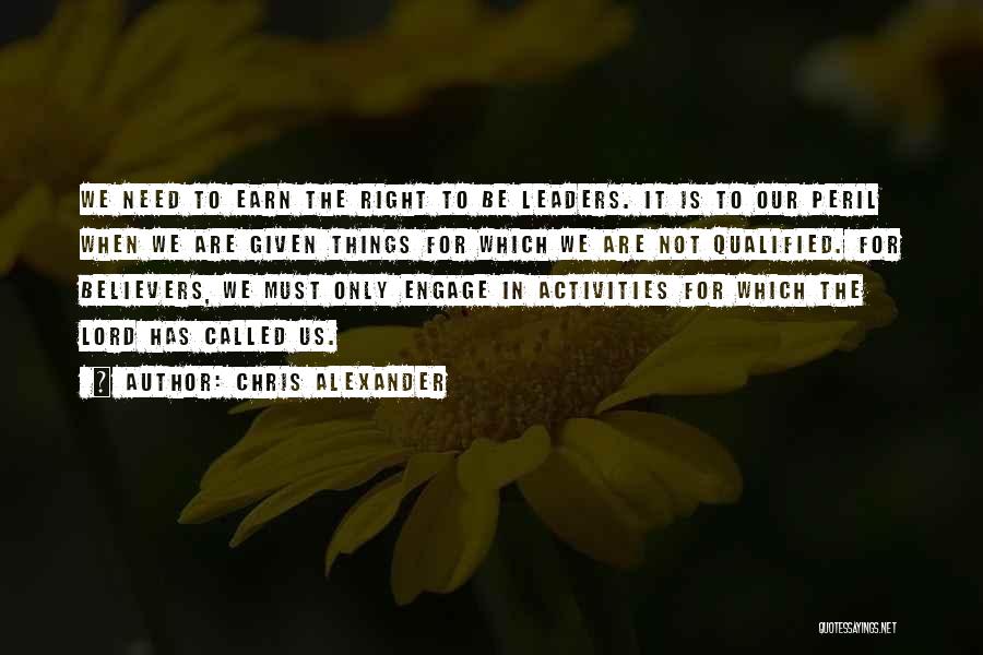 Chris Alexander Quotes: We Need To Earn The Right To Be Leaders. It Is To Our Peril When We Are Given Things For