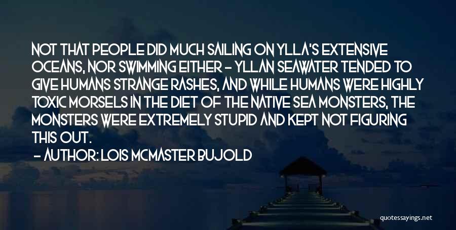 Lois McMaster Bujold Quotes: Not That People Did Much Sailing On Ylla's Extensive Oceans, Nor Swimming Either - Yllan Seawater Tended To Give Humans
