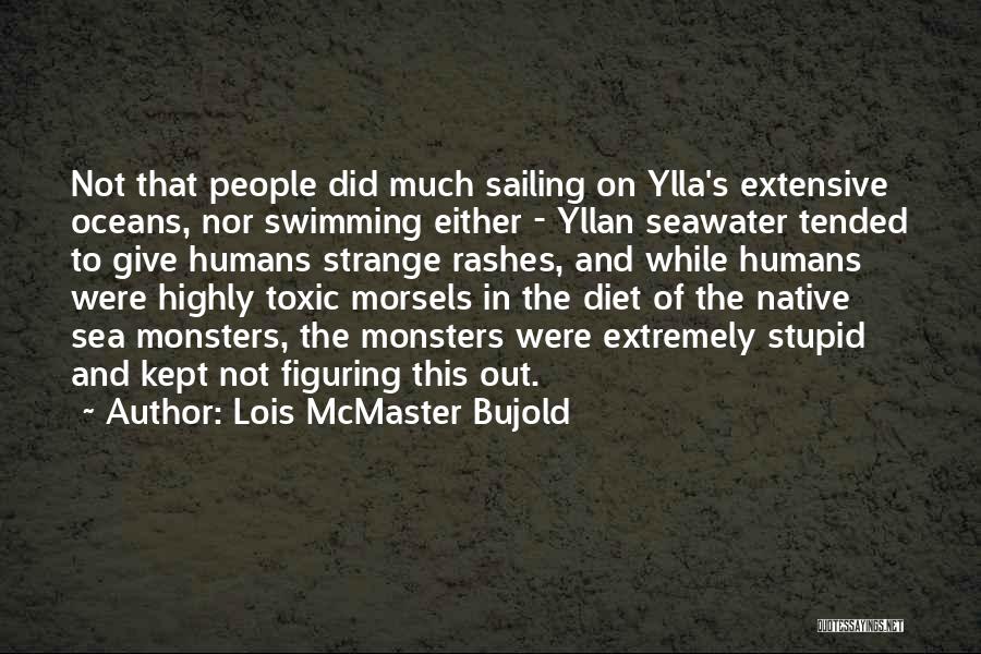 Lois McMaster Bujold Quotes: Not That People Did Much Sailing On Ylla's Extensive Oceans, Nor Swimming Either - Yllan Seawater Tended To Give Humans