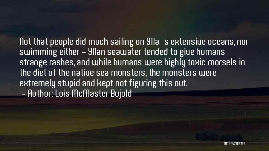 Lois McMaster Bujold Quotes: Not That People Did Much Sailing On Ylla's Extensive Oceans, Nor Swimming Either - Yllan Seawater Tended To Give Humans