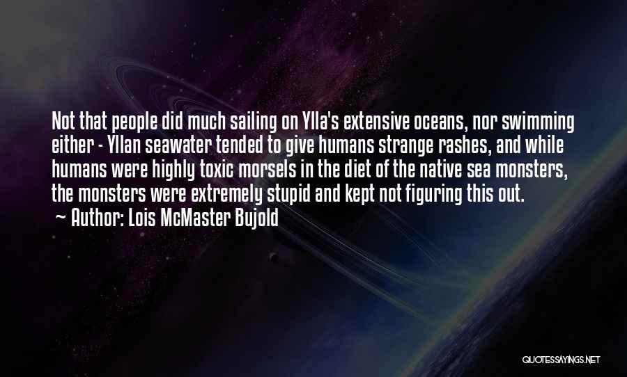 Lois McMaster Bujold Quotes: Not That People Did Much Sailing On Ylla's Extensive Oceans, Nor Swimming Either - Yllan Seawater Tended To Give Humans