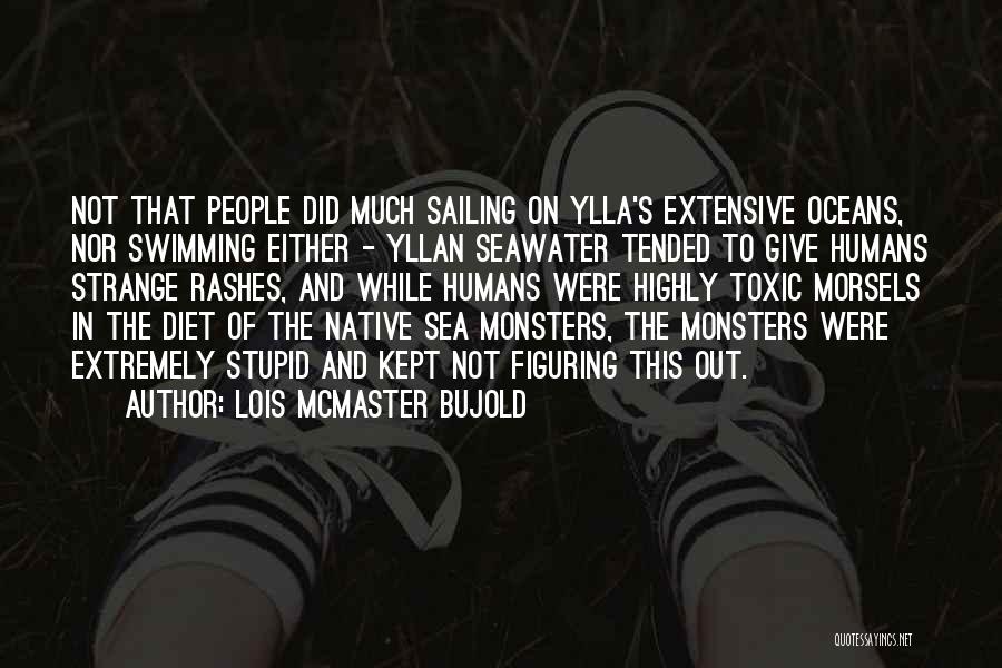 Lois McMaster Bujold Quotes: Not That People Did Much Sailing On Ylla's Extensive Oceans, Nor Swimming Either - Yllan Seawater Tended To Give Humans