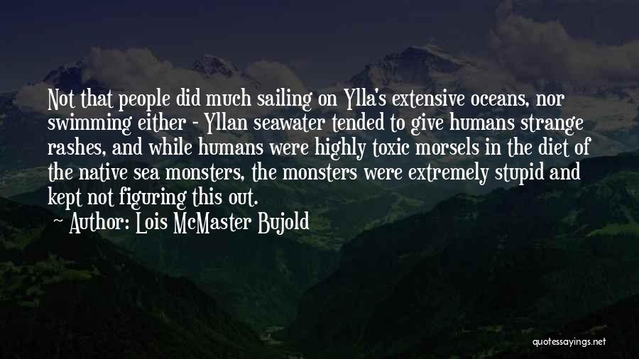 Lois McMaster Bujold Quotes: Not That People Did Much Sailing On Ylla's Extensive Oceans, Nor Swimming Either - Yllan Seawater Tended To Give Humans