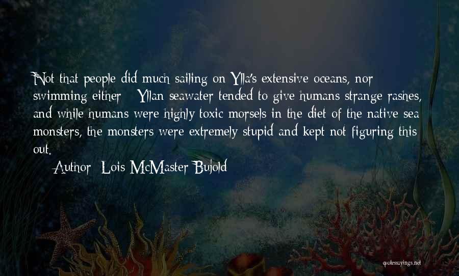 Lois McMaster Bujold Quotes: Not That People Did Much Sailing On Ylla's Extensive Oceans, Nor Swimming Either - Yllan Seawater Tended To Give Humans