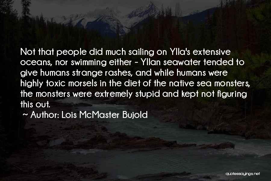 Lois McMaster Bujold Quotes: Not That People Did Much Sailing On Ylla's Extensive Oceans, Nor Swimming Either - Yllan Seawater Tended To Give Humans