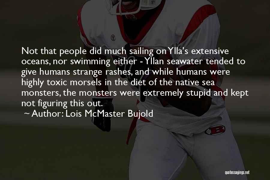 Lois McMaster Bujold Quotes: Not That People Did Much Sailing On Ylla's Extensive Oceans, Nor Swimming Either - Yllan Seawater Tended To Give Humans