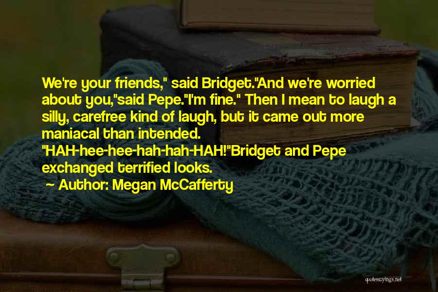 Megan McCafferty Quotes: We're Your Friends, Said Bridget.and We're Worried About You,said Pepe.i'm Fine. Then I Mean To Laugh A Silly, Carefree Kind