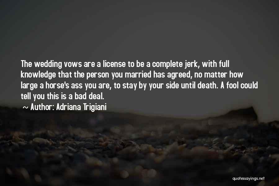 Adriana Trigiani Quotes: The Wedding Vows Are A License To Be A Complete Jerk, With Full Knowledge That The Person You Married Has