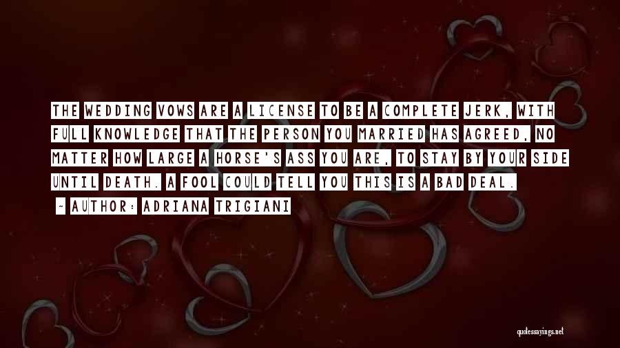 Adriana Trigiani Quotes: The Wedding Vows Are A License To Be A Complete Jerk, With Full Knowledge That The Person You Married Has