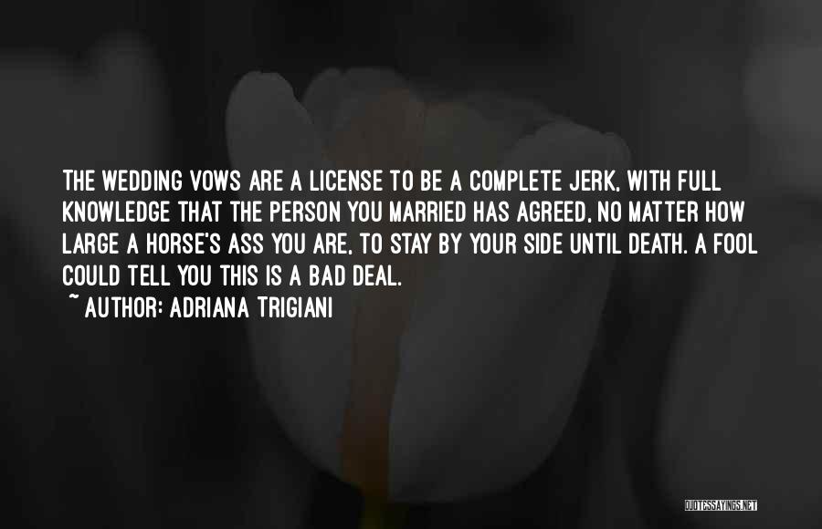 Adriana Trigiani Quotes: The Wedding Vows Are A License To Be A Complete Jerk, With Full Knowledge That The Person You Married Has