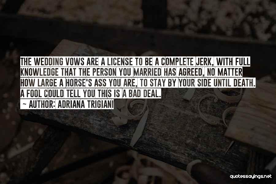 Adriana Trigiani Quotes: The Wedding Vows Are A License To Be A Complete Jerk, With Full Knowledge That The Person You Married Has