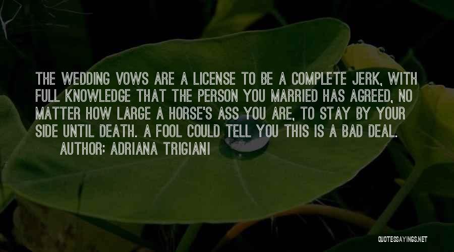 Adriana Trigiani Quotes: The Wedding Vows Are A License To Be A Complete Jerk, With Full Knowledge That The Person You Married Has