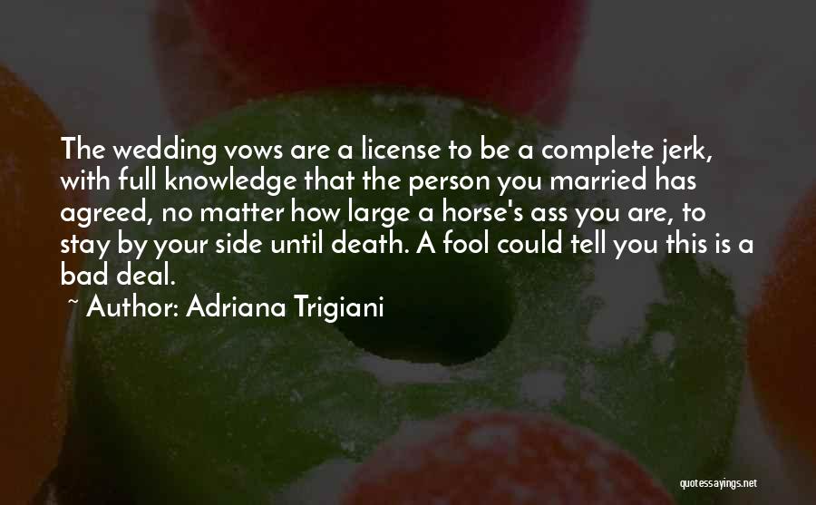 Adriana Trigiani Quotes: The Wedding Vows Are A License To Be A Complete Jerk, With Full Knowledge That The Person You Married Has