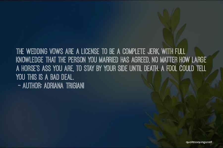 Adriana Trigiani Quotes: The Wedding Vows Are A License To Be A Complete Jerk, With Full Knowledge That The Person You Married Has