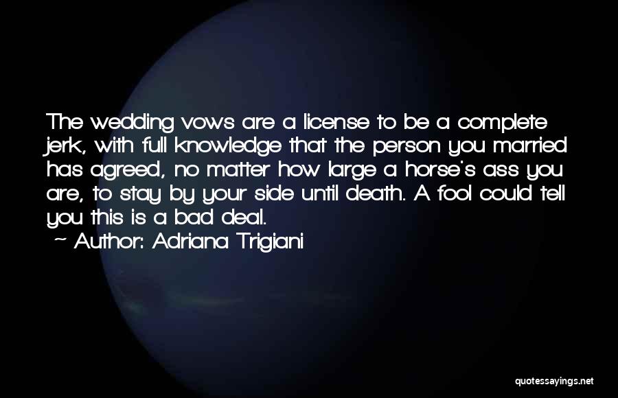 Adriana Trigiani Quotes: The Wedding Vows Are A License To Be A Complete Jerk, With Full Knowledge That The Person You Married Has