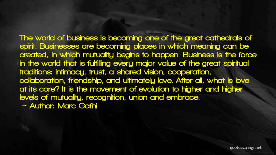 Marc Gafni Quotes: The World Of Business Is Becoming One Of The Great Cathedrals Of Spirit. Businesses Are Becoming Places In Which Meaning