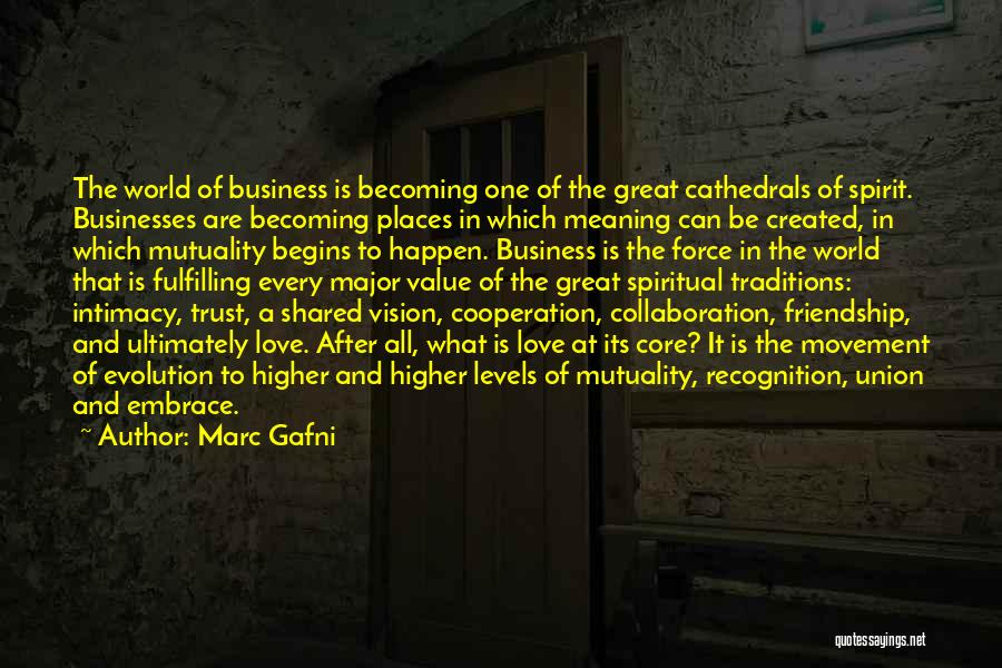 Marc Gafni Quotes: The World Of Business Is Becoming One Of The Great Cathedrals Of Spirit. Businesses Are Becoming Places In Which Meaning