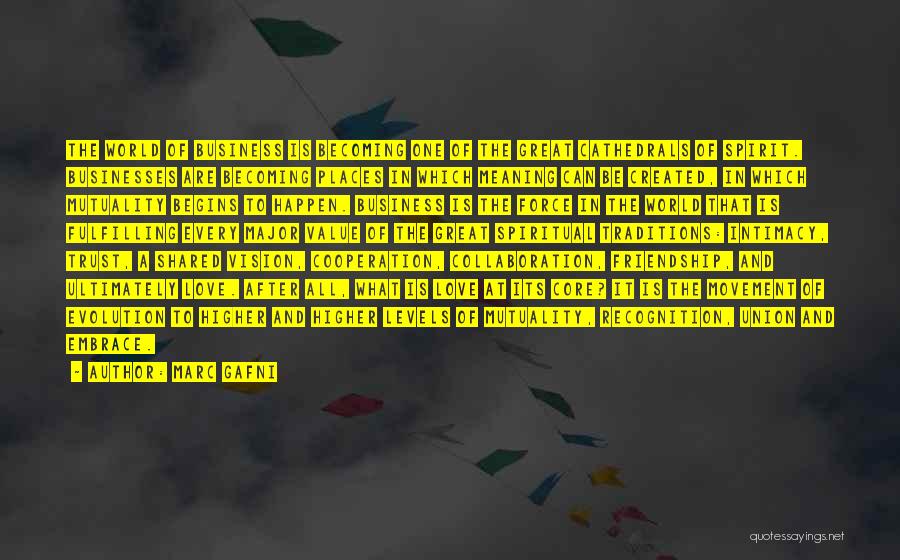 Marc Gafni Quotes: The World Of Business Is Becoming One Of The Great Cathedrals Of Spirit. Businesses Are Becoming Places In Which Meaning