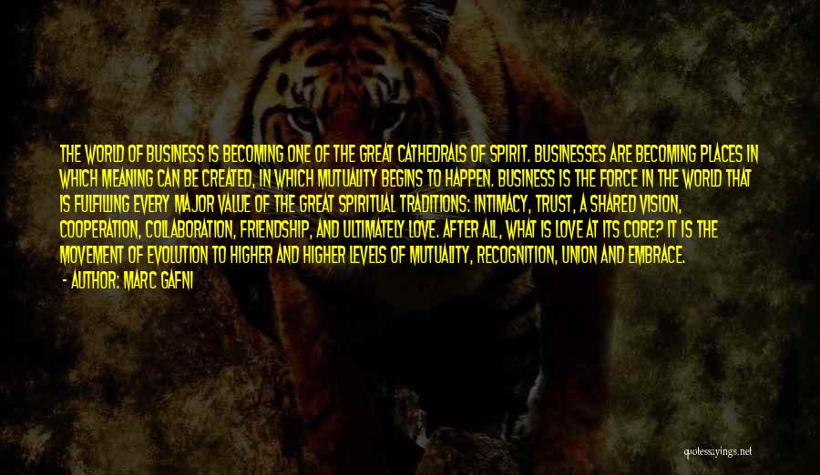 Marc Gafni Quotes: The World Of Business Is Becoming One Of The Great Cathedrals Of Spirit. Businesses Are Becoming Places In Which Meaning