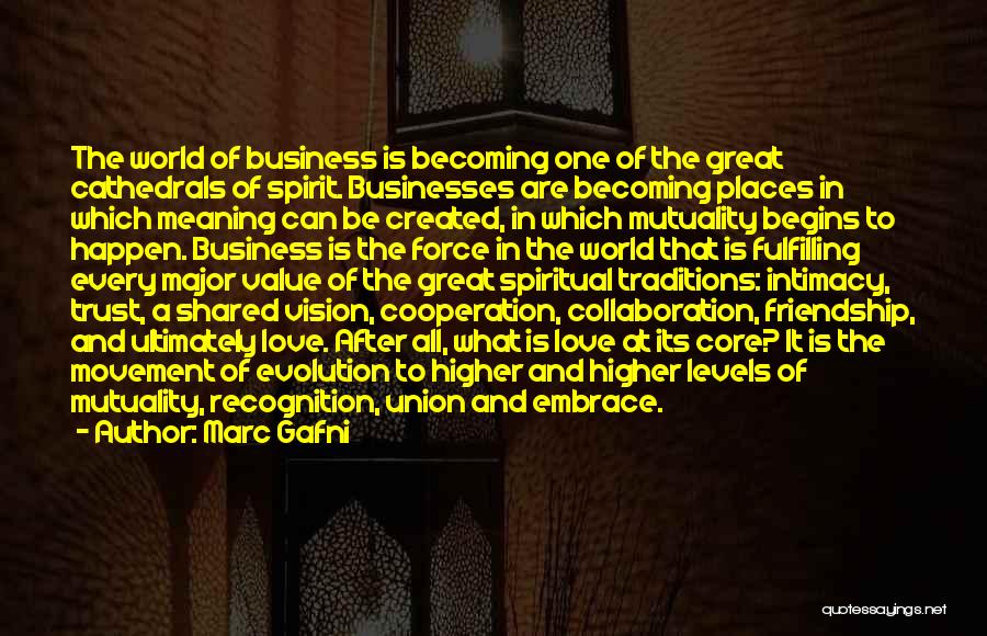 Marc Gafni Quotes: The World Of Business Is Becoming One Of The Great Cathedrals Of Spirit. Businesses Are Becoming Places In Which Meaning