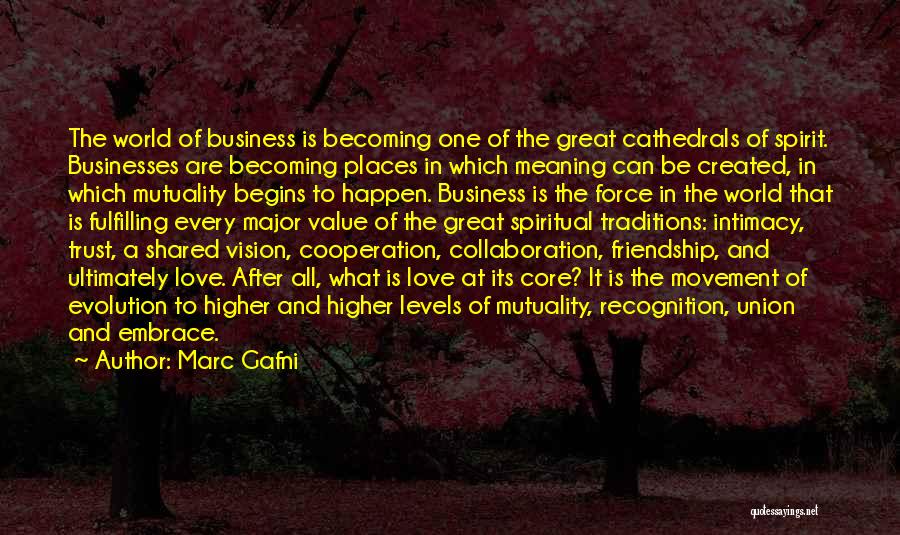 Marc Gafni Quotes: The World Of Business Is Becoming One Of The Great Cathedrals Of Spirit. Businesses Are Becoming Places In Which Meaning