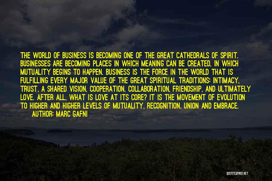 Marc Gafni Quotes: The World Of Business Is Becoming One Of The Great Cathedrals Of Spirit. Businesses Are Becoming Places In Which Meaning