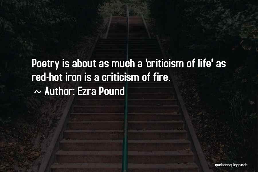 Ezra Pound Quotes: Poetry Is About As Much A 'criticism Of Life' As Red-hot Iron Is A Criticism Of Fire.