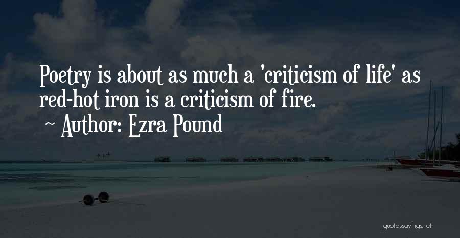 Ezra Pound Quotes: Poetry Is About As Much A 'criticism Of Life' As Red-hot Iron Is A Criticism Of Fire.