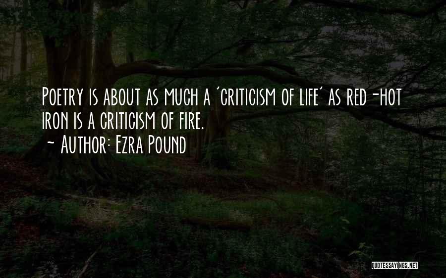 Ezra Pound Quotes: Poetry Is About As Much A 'criticism Of Life' As Red-hot Iron Is A Criticism Of Fire.