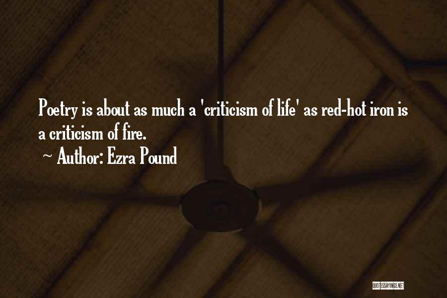 Ezra Pound Quotes: Poetry Is About As Much A 'criticism Of Life' As Red-hot Iron Is A Criticism Of Fire.