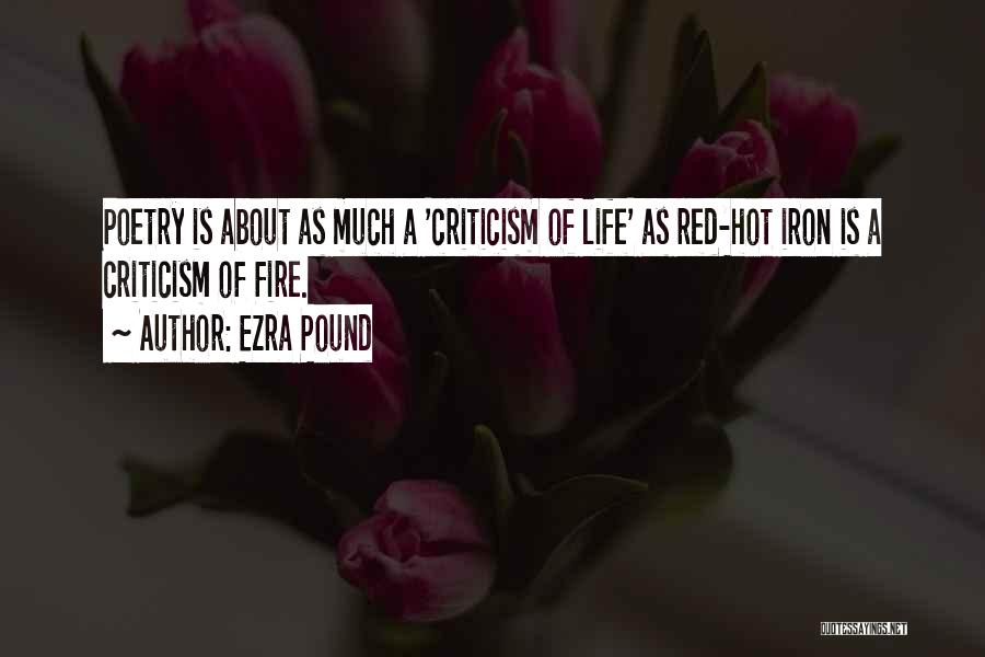 Ezra Pound Quotes: Poetry Is About As Much A 'criticism Of Life' As Red-hot Iron Is A Criticism Of Fire.