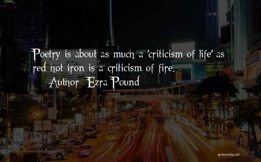 Ezra Pound Quotes: Poetry Is About As Much A 'criticism Of Life' As Red-hot Iron Is A Criticism Of Fire.