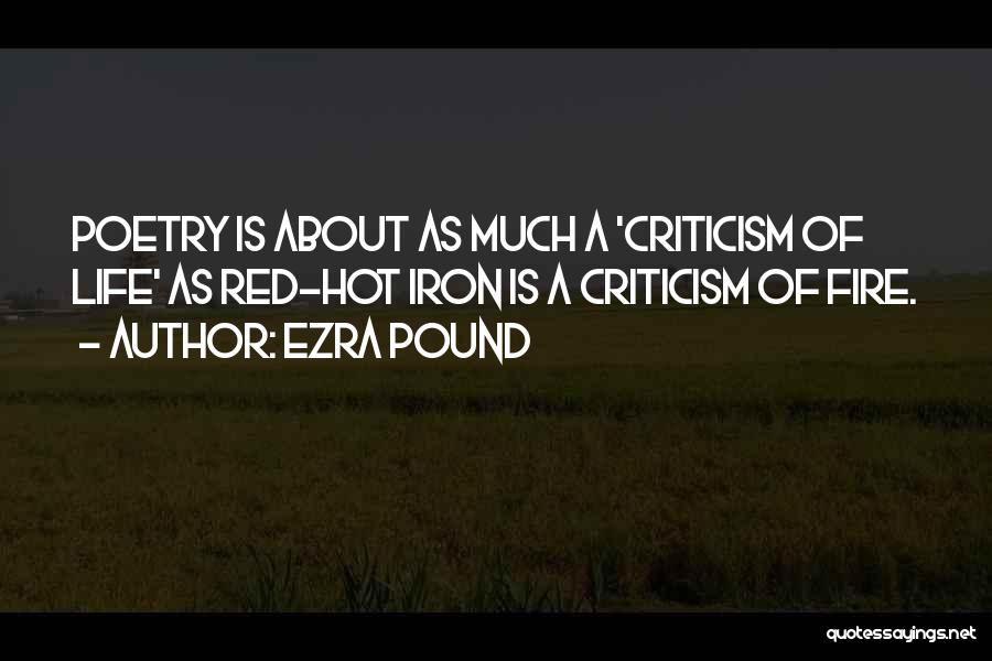 Ezra Pound Quotes: Poetry Is About As Much A 'criticism Of Life' As Red-hot Iron Is A Criticism Of Fire.