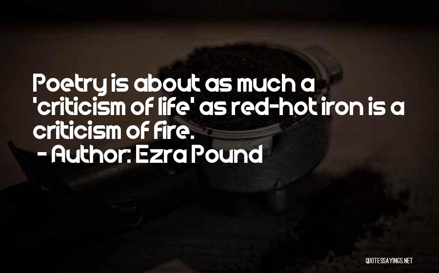 Ezra Pound Quotes: Poetry Is About As Much A 'criticism Of Life' As Red-hot Iron Is A Criticism Of Fire.