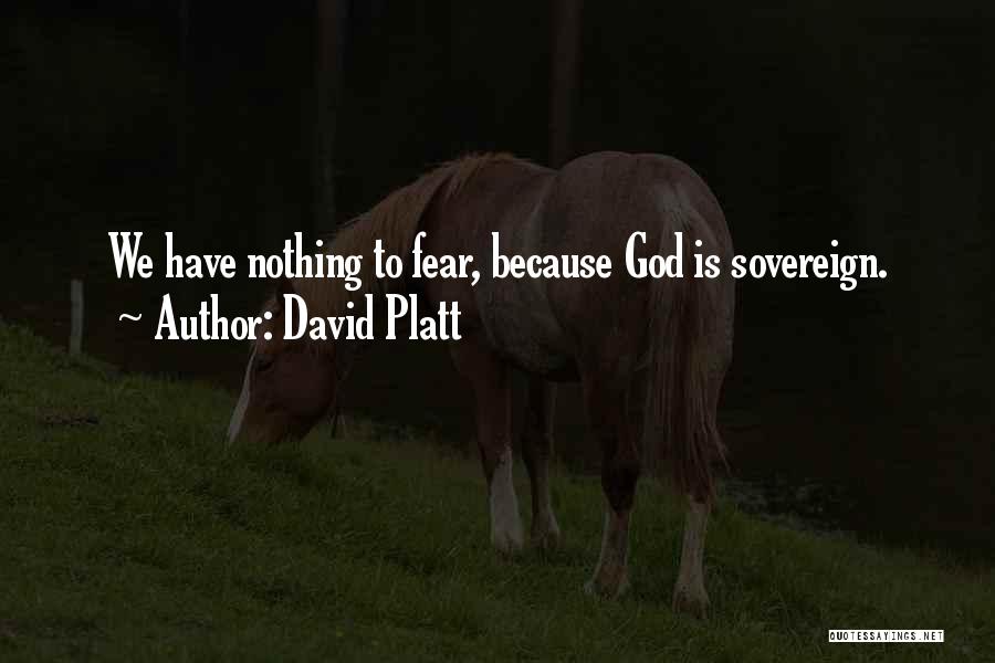 David Platt Quotes: We Have Nothing To Fear, Because God Is Sovereign.
