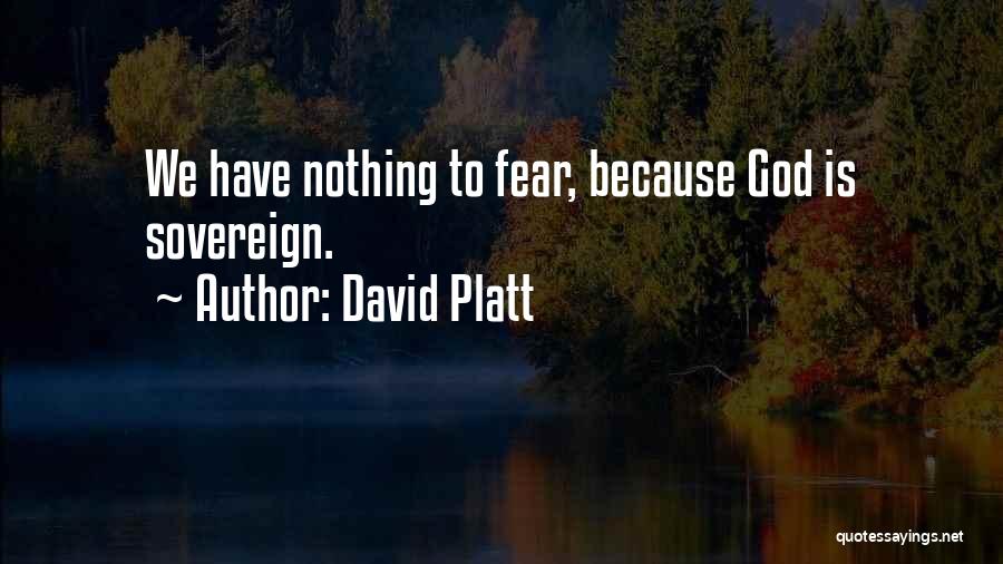 David Platt Quotes: We Have Nothing To Fear, Because God Is Sovereign.