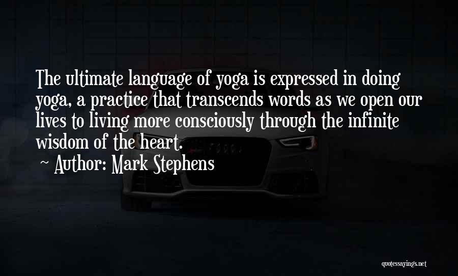 Mark Stephens Quotes: The Ultimate Language Of Yoga Is Expressed In Doing Yoga, A Practice That Transcends Words As We Open Our Lives